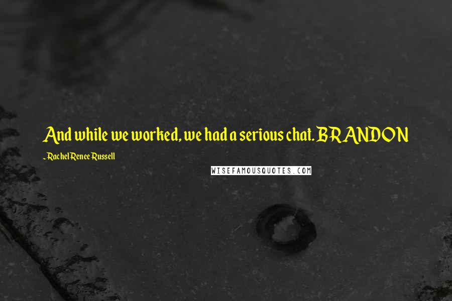 Rachel Renee Russell Quotes: And while we worked, we had a serious chat. BRANDON