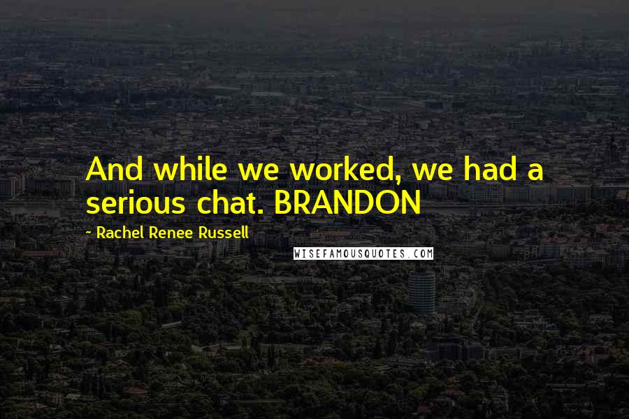 Rachel Renee Russell Quotes: And while we worked, we had a serious chat. BRANDON