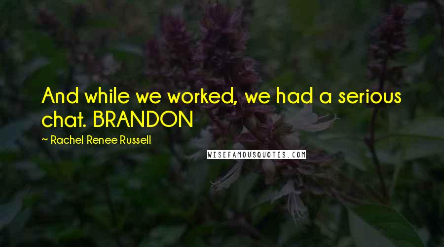 Rachel Renee Russell Quotes: And while we worked, we had a serious chat. BRANDON