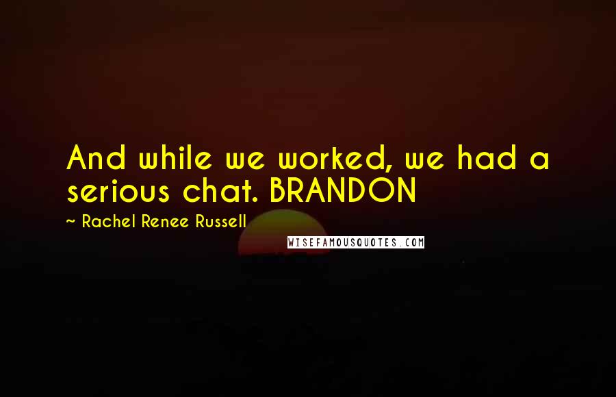 Rachel Renee Russell Quotes: And while we worked, we had a serious chat. BRANDON