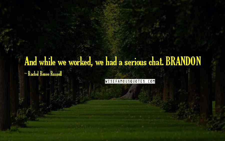 Rachel Renee Russell Quotes: And while we worked, we had a serious chat. BRANDON