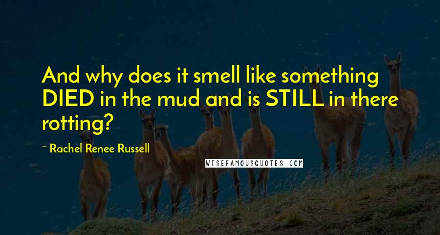 Rachel Renee Russell Quotes: And why does it smell like something DIED in the mud and is STILL in there rotting?