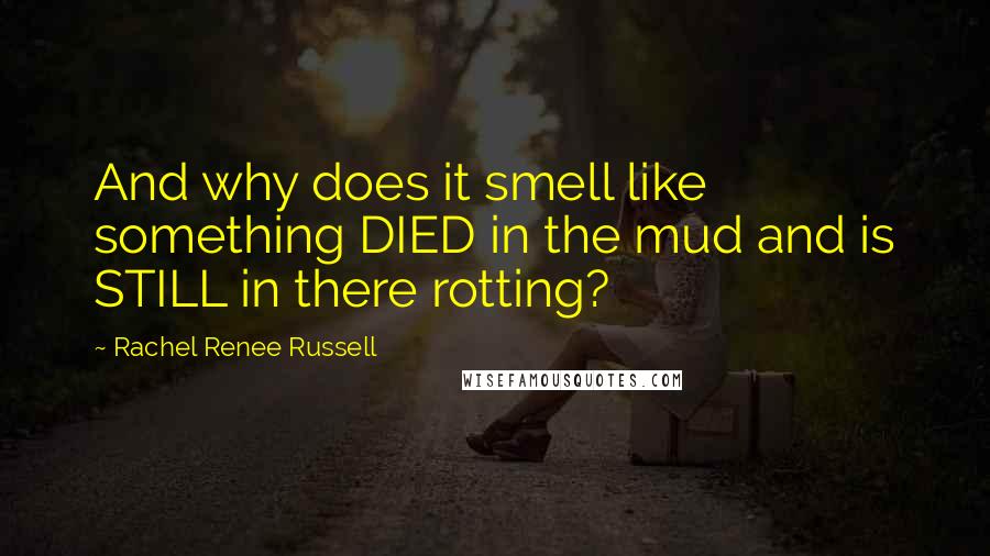 Rachel Renee Russell Quotes: And why does it smell like something DIED in the mud and is STILL in there rotting?