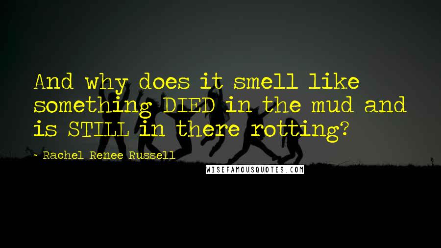 Rachel Renee Russell Quotes: And why does it smell like something DIED in the mud and is STILL in there rotting?