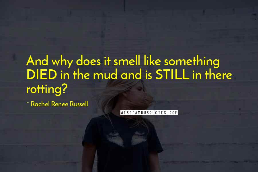 Rachel Renee Russell Quotes: And why does it smell like something DIED in the mud and is STILL in there rotting?