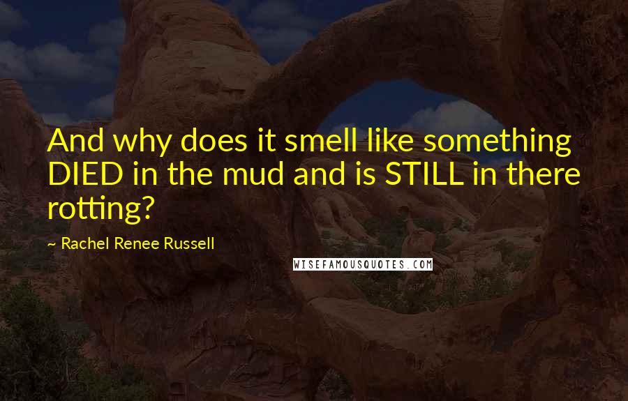 Rachel Renee Russell Quotes: And why does it smell like something DIED in the mud and is STILL in there rotting?