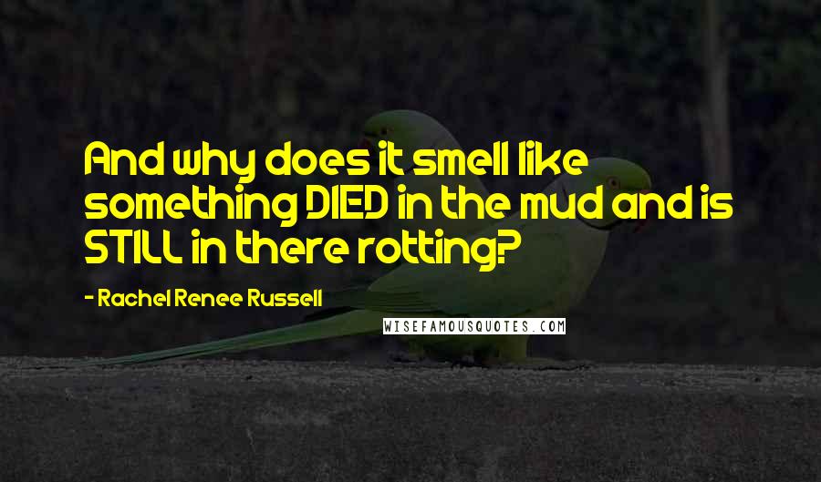 Rachel Renee Russell Quotes: And why does it smell like something DIED in the mud and is STILL in there rotting?