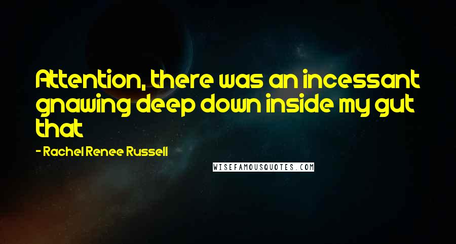 Rachel Renee Russell Quotes: Attention, there was an incessant gnawing deep down inside my gut that