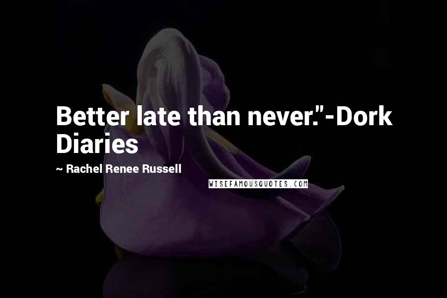 Rachel Renee Russell Quotes: Better late than never."-Dork Diaries