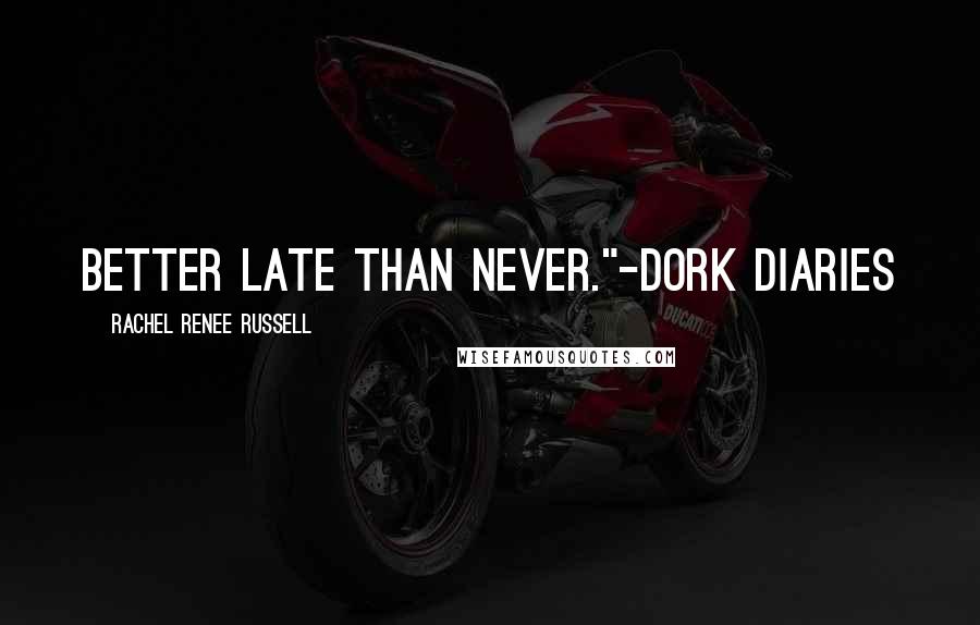 Rachel Renee Russell Quotes: Better late than never."-Dork Diaries