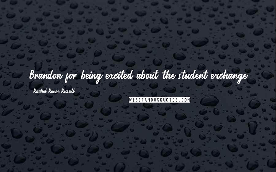 Rachel Renee Russell Quotes: Brandon for being excited about the student exchange