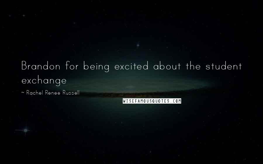 Rachel Renee Russell Quotes: Brandon for being excited about the student exchange