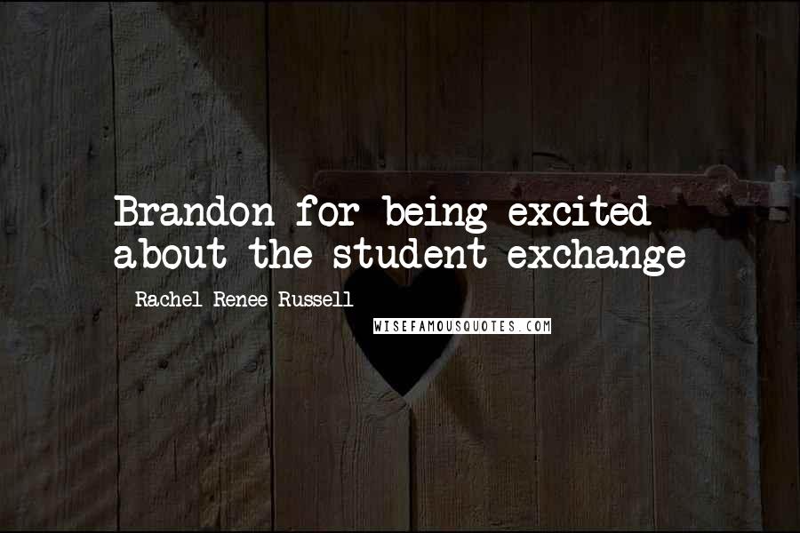Rachel Renee Russell Quotes: Brandon for being excited about the student exchange