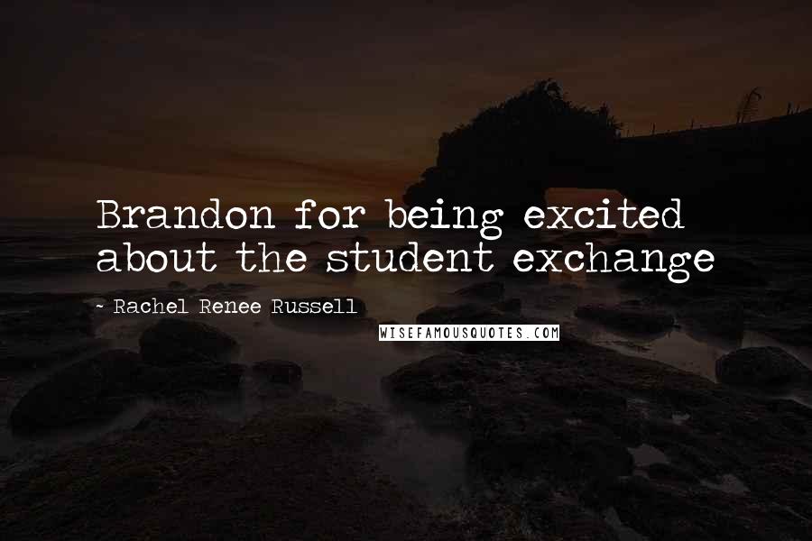 Rachel Renee Russell Quotes: Brandon for being excited about the student exchange