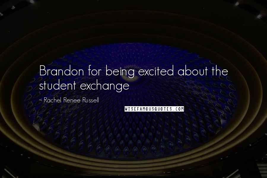 Rachel Renee Russell Quotes: Brandon for being excited about the student exchange