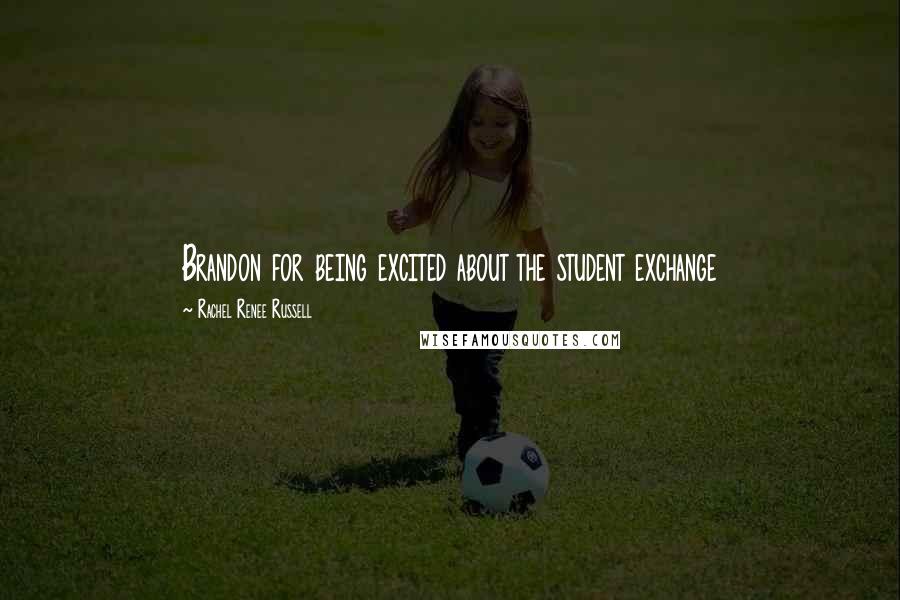 Rachel Renee Russell Quotes: Brandon for being excited about the student exchange