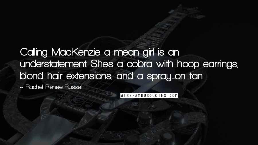 Rachel Renee Russell Quotes: Calling MacKenzie a mean girl is an understatement. She's a cobra with hoop earrings, blond hair extensions, and a spray-on tan.