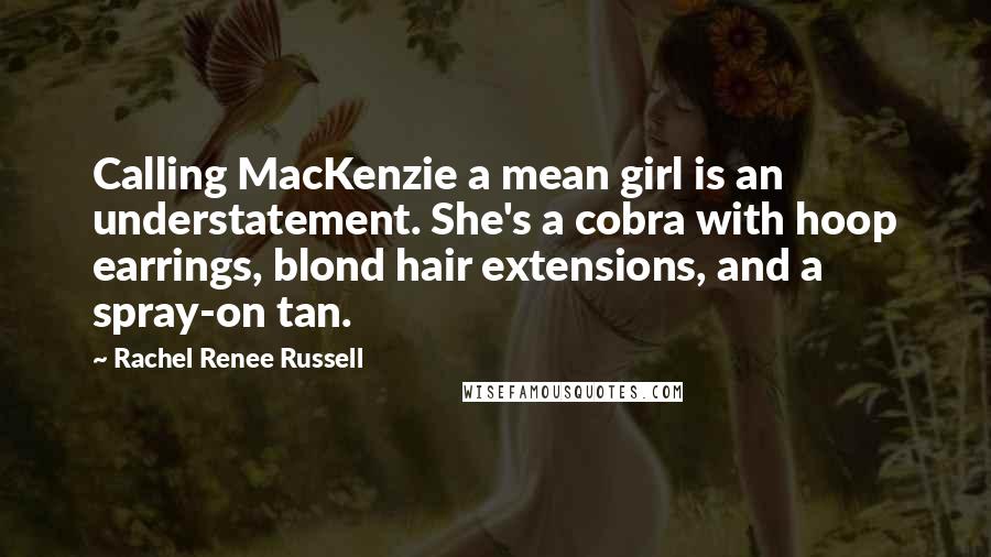 Rachel Renee Russell Quotes: Calling MacKenzie a mean girl is an understatement. She's a cobra with hoop earrings, blond hair extensions, and a spray-on tan.