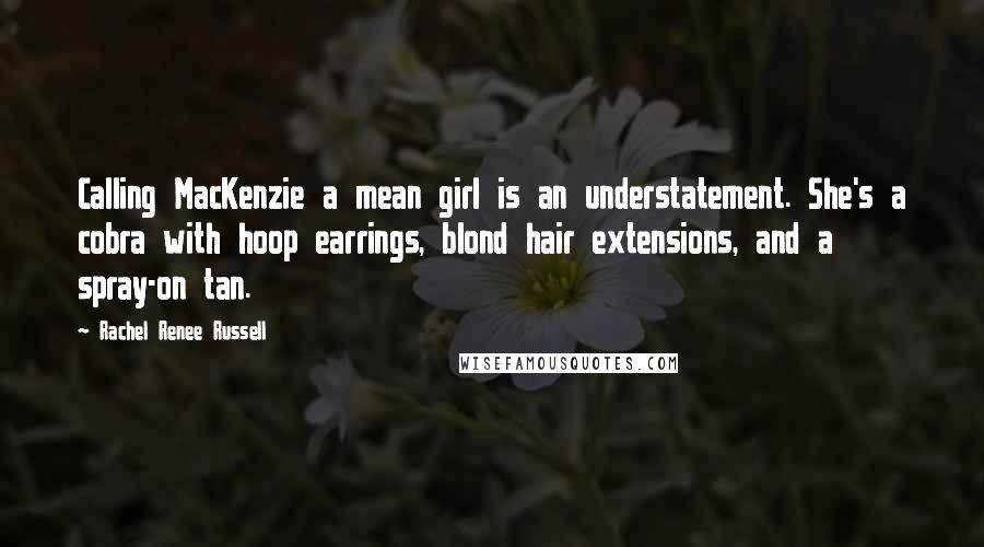 Rachel Renee Russell Quotes: Calling MacKenzie a mean girl is an understatement. She's a cobra with hoop earrings, blond hair extensions, and a spray-on tan.