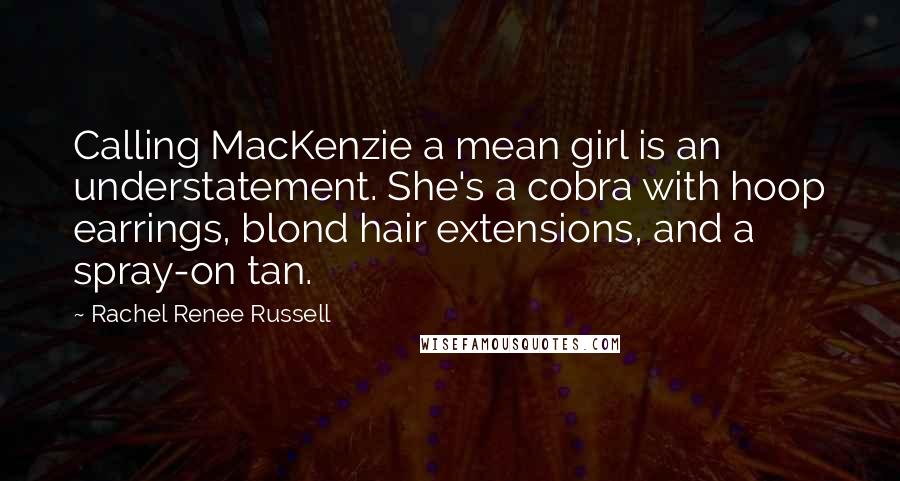 Rachel Renee Russell Quotes: Calling MacKenzie a mean girl is an understatement. She's a cobra with hoop earrings, blond hair extensions, and a spray-on tan.