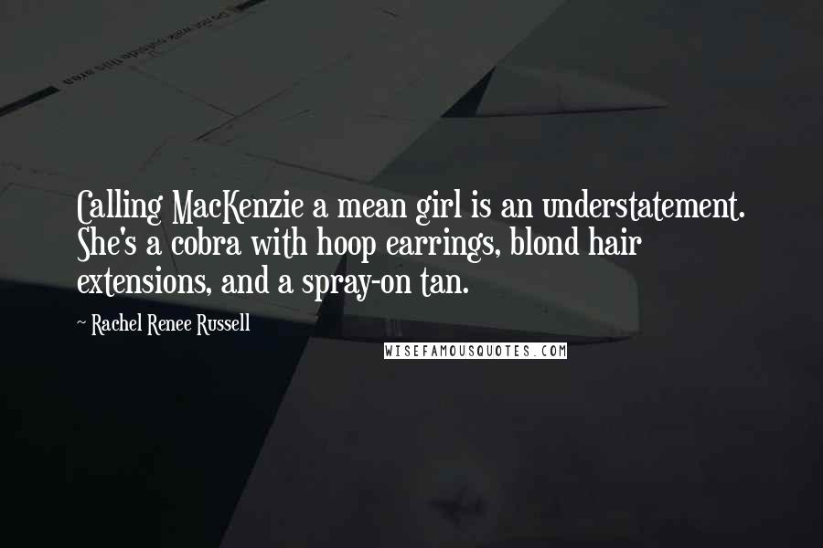 Rachel Renee Russell Quotes: Calling MacKenzie a mean girl is an understatement. She's a cobra with hoop earrings, blond hair extensions, and a spray-on tan.