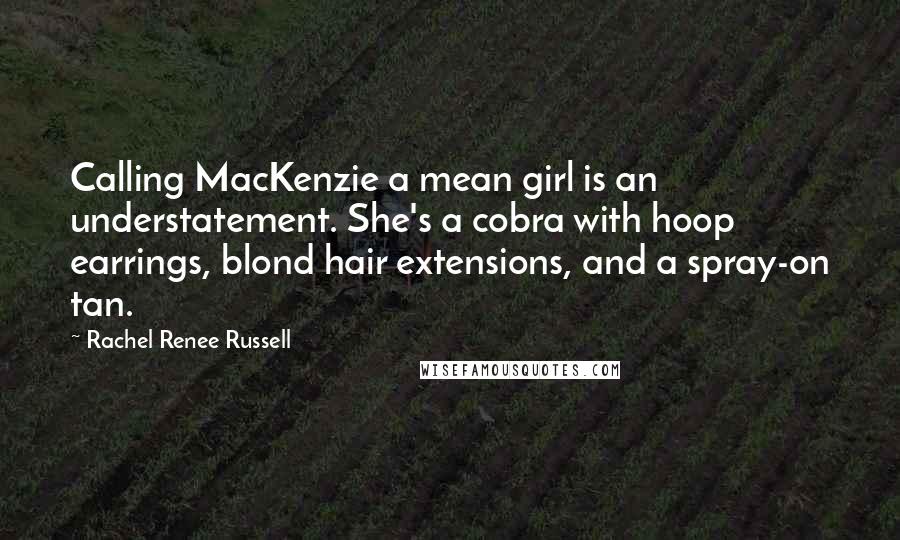 Rachel Renee Russell Quotes: Calling MacKenzie a mean girl is an understatement. She's a cobra with hoop earrings, blond hair extensions, and a spray-on tan.