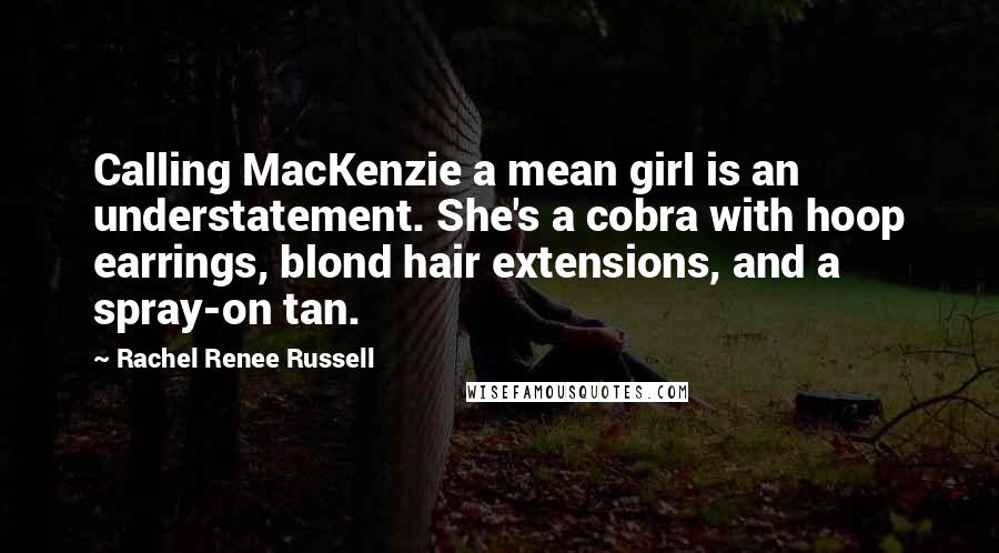 Rachel Renee Russell Quotes: Calling MacKenzie a mean girl is an understatement. She's a cobra with hoop earrings, blond hair extensions, and a spray-on tan.