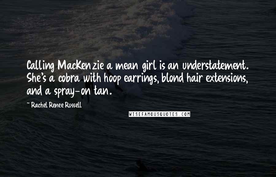 Rachel Renee Russell Quotes: Calling MacKenzie a mean girl is an understatement. She's a cobra with hoop earrings, blond hair extensions, and a spray-on tan.