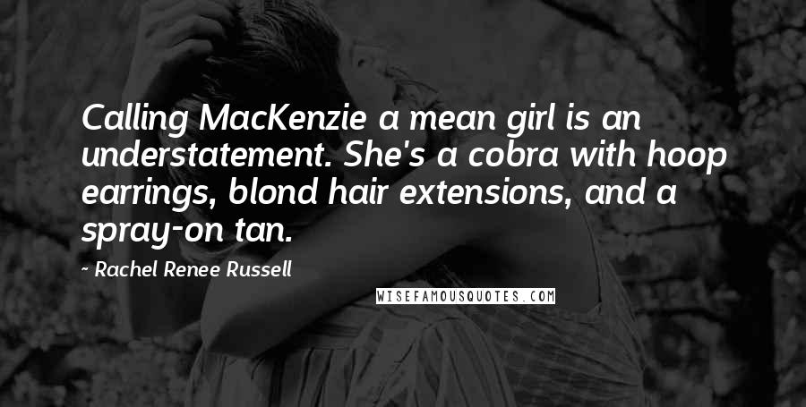 Rachel Renee Russell Quotes: Calling MacKenzie a mean girl is an understatement. She's a cobra with hoop earrings, blond hair extensions, and a spray-on tan.