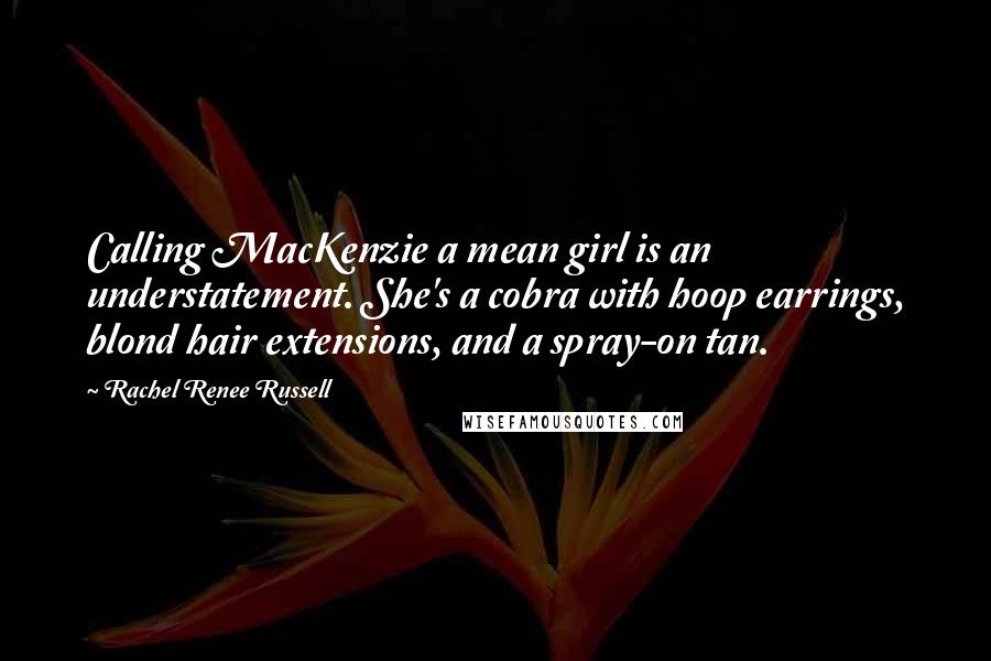 Rachel Renee Russell Quotes: Calling MacKenzie a mean girl is an understatement. She's a cobra with hoop earrings, blond hair extensions, and a spray-on tan.