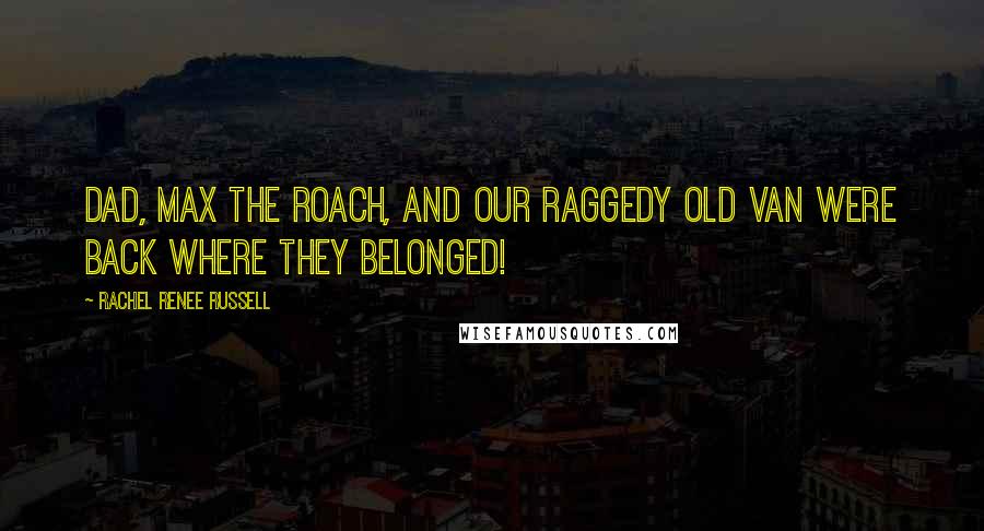 Rachel Renee Russell Quotes: DAD, MAX THE ROACH, AND OUR RAGGEDY OLD VAN WERE BACK WHERE THEY BELONGED!
