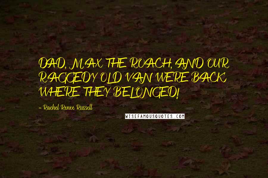 Rachel Renee Russell Quotes: DAD, MAX THE ROACH, AND OUR RAGGEDY OLD VAN WERE BACK WHERE THEY BELONGED!