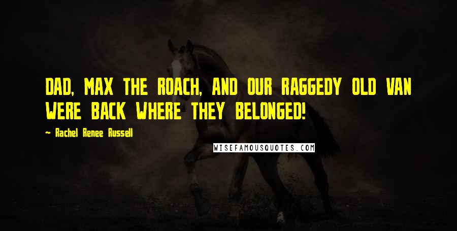 Rachel Renee Russell Quotes: DAD, MAX THE ROACH, AND OUR RAGGEDY OLD VAN WERE BACK WHERE THEY BELONGED!