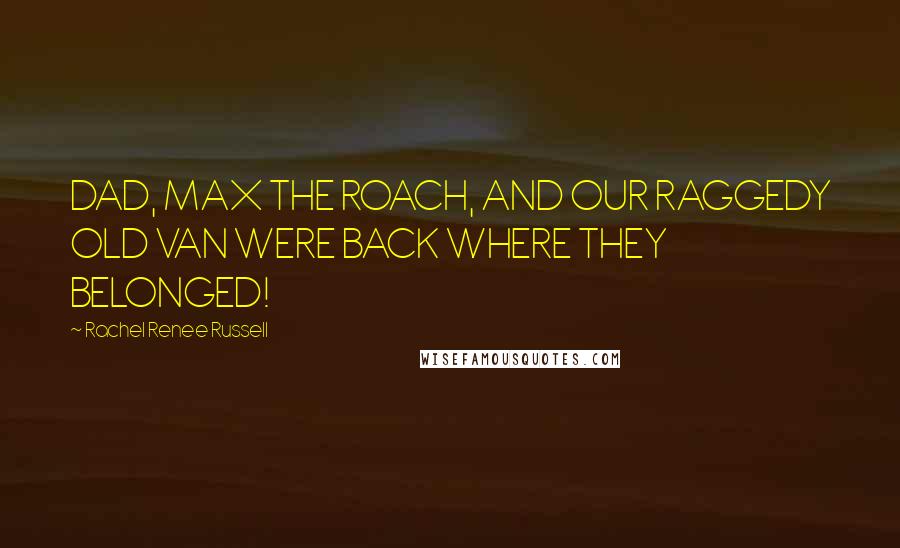 Rachel Renee Russell Quotes: DAD, MAX THE ROACH, AND OUR RAGGEDY OLD VAN WERE BACK WHERE THEY BELONGED!