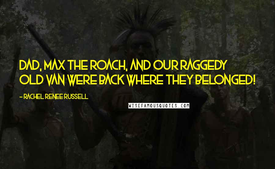 Rachel Renee Russell Quotes: DAD, MAX THE ROACH, AND OUR RAGGEDY OLD VAN WERE BACK WHERE THEY BELONGED!