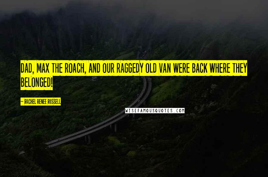 Rachel Renee Russell Quotes: DAD, MAX THE ROACH, AND OUR RAGGEDY OLD VAN WERE BACK WHERE THEY BELONGED!