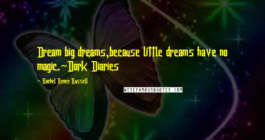 Rachel Renee Russell Quotes: Dream big dreams,because little dreams have no magic.~Dork Diaries