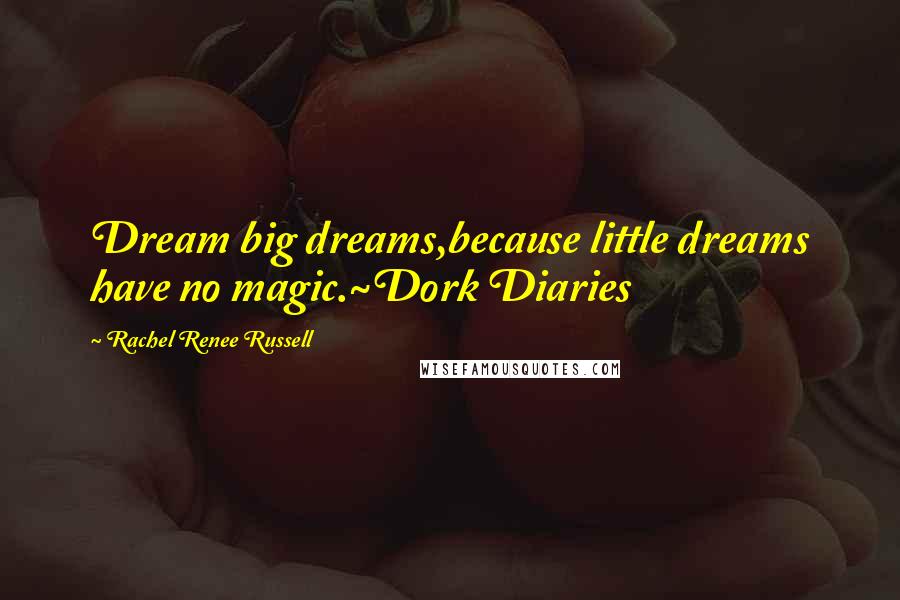 Rachel Renee Russell Quotes: Dream big dreams,because little dreams have no magic.~Dork Diaries