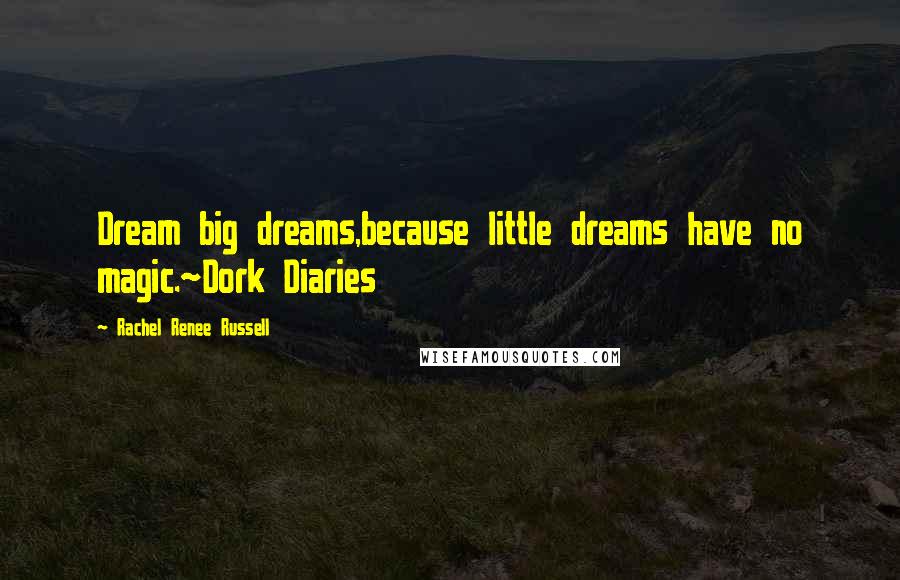 Rachel Renee Russell Quotes: Dream big dreams,because little dreams have no magic.~Dork Diaries