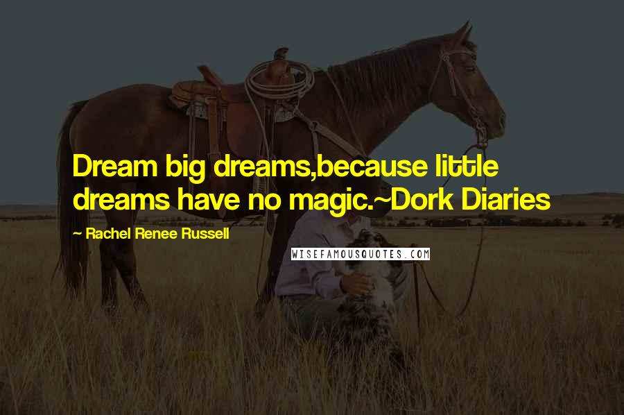 Rachel Renee Russell Quotes: Dream big dreams,because little dreams have no magic.~Dork Diaries