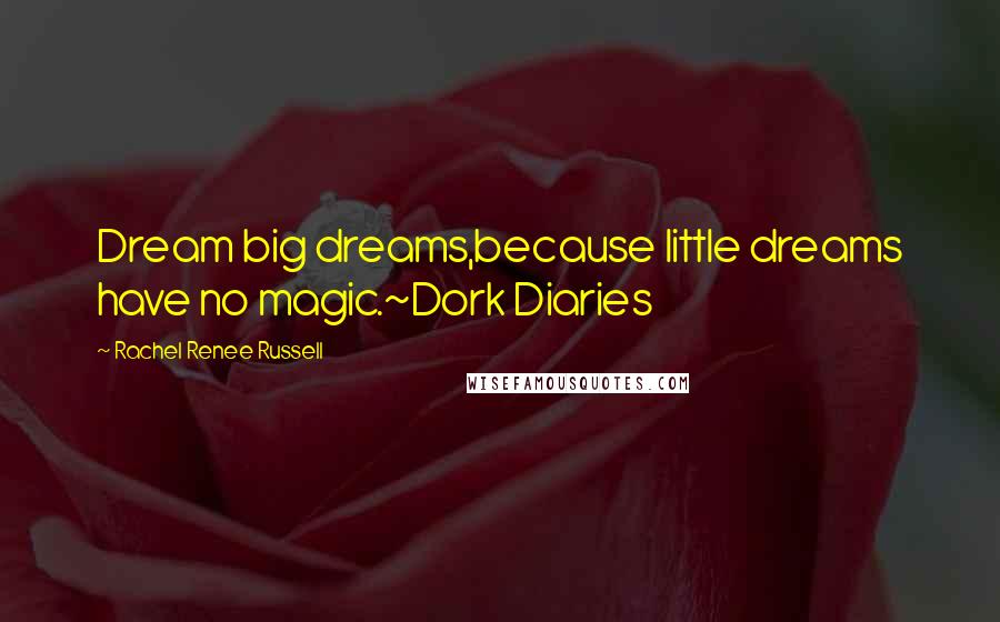 Rachel Renee Russell Quotes: Dream big dreams,because little dreams have no magic.~Dork Diaries