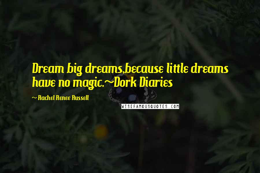 Rachel Renee Russell Quotes: Dream big dreams,because little dreams have no magic.~Dork Diaries