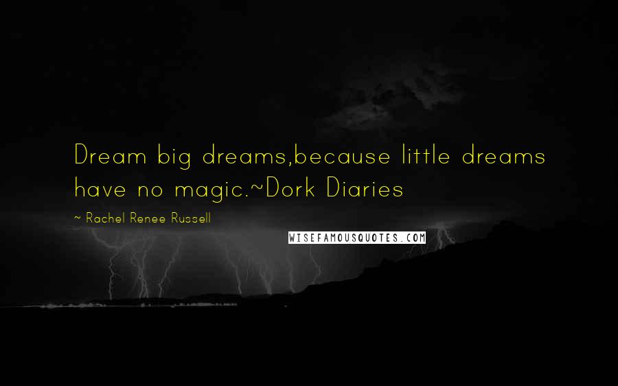 Rachel Renee Russell Quotes: Dream big dreams,because little dreams have no magic.~Dork Diaries