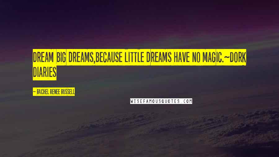 Rachel Renee Russell Quotes: Dream big dreams,because little dreams have no magic.~Dork Diaries