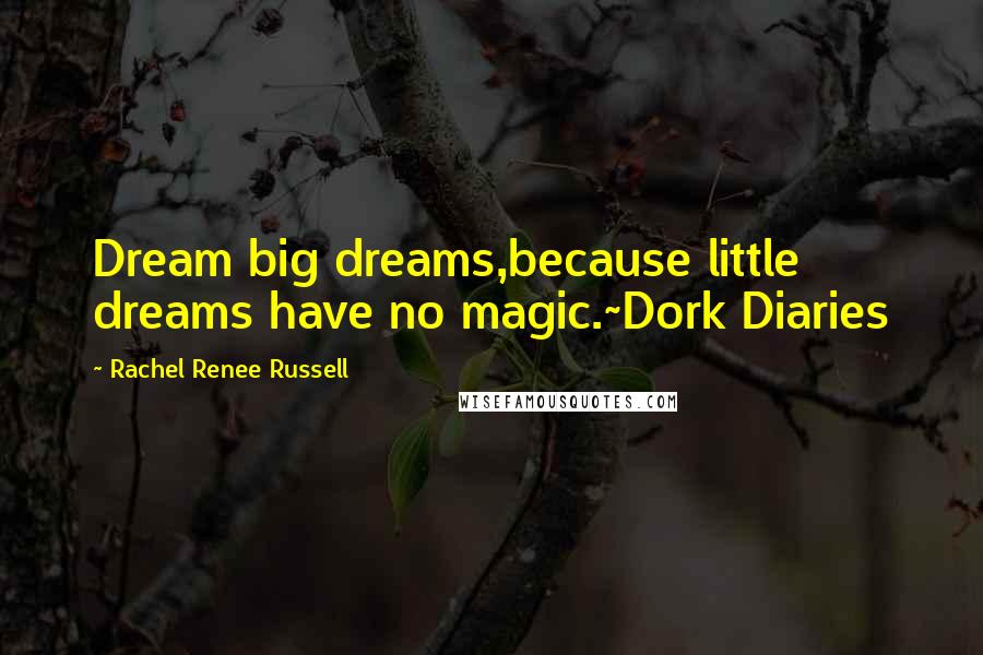 Rachel Renee Russell Quotes: Dream big dreams,because little dreams have no magic.~Dork Diaries