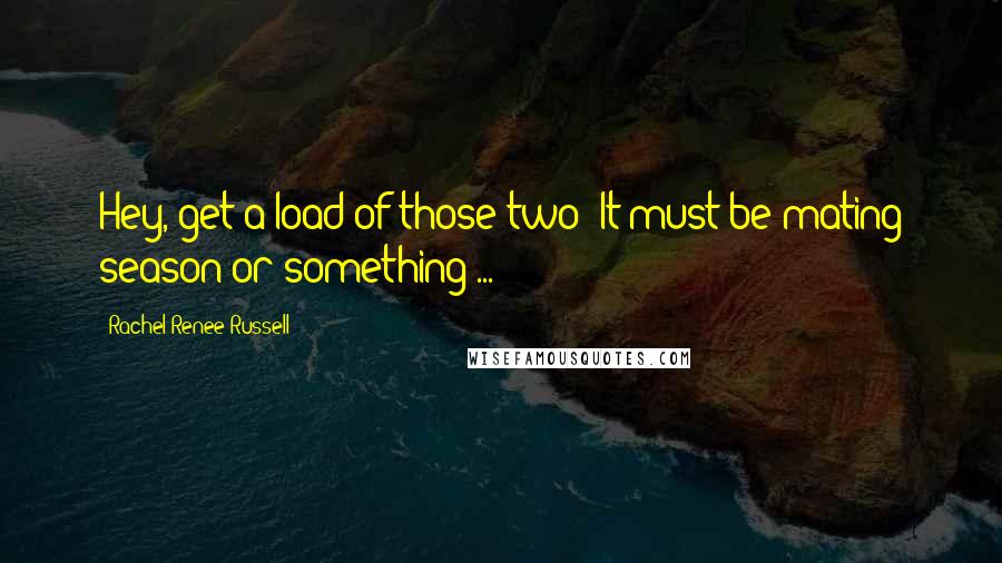 Rachel Renee Russell Quotes: Hey, get a load of those two! It must be mating season or something ...