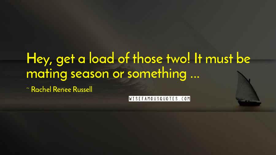 Rachel Renee Russell Quotes: Hey, get a load of those two! It must be mating season or something ...