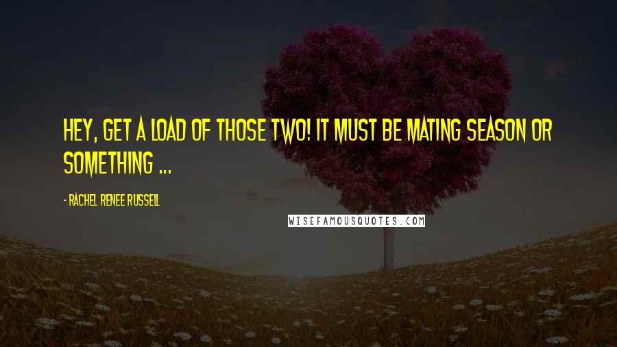 Rachel Renee Russell Quotes: Hey, get a load of those two! It must be mating season or something ...