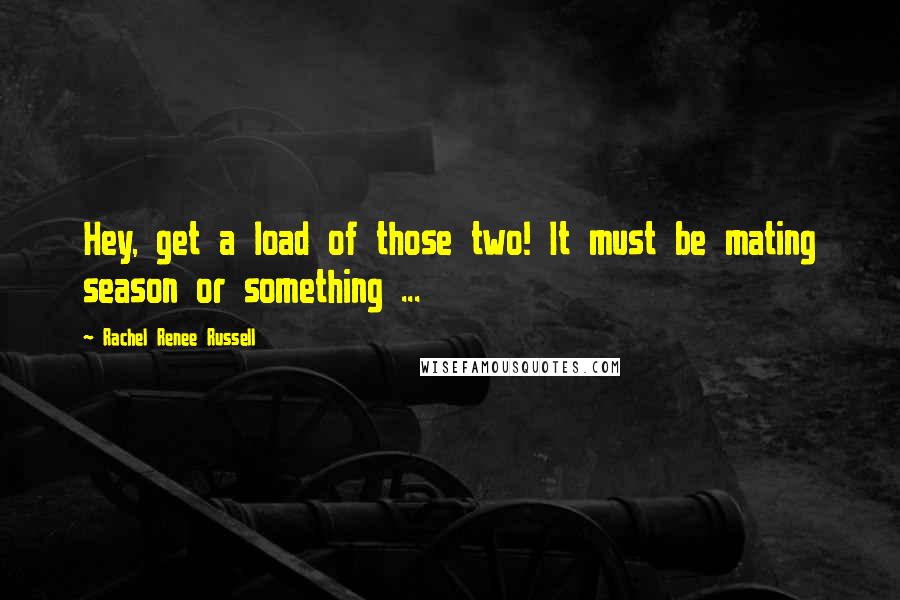 Rachel Renee Russell Quotes: Hey, get a load of those two! It must be mating season or something ...