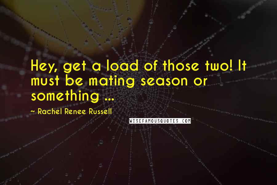 Rachel Renee Russell Quotes: Hey, get a load of those two! It must be mating season or something ...